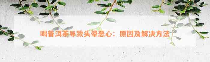 喝普洱茶导致头晕恶心：原因及解决方法