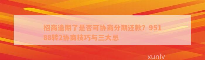 招商逾期了是否可协商分期还款？95188转2协商技巧与三大忌