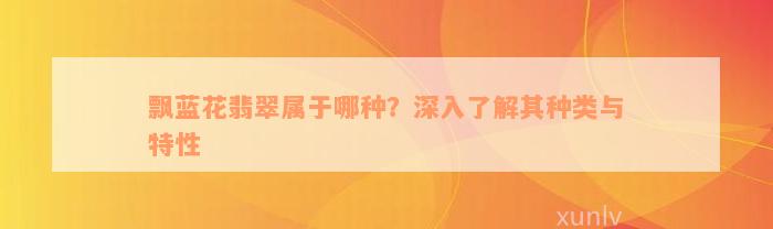 飘蓝花翡翠属于哪种？深入了解其种类与特性