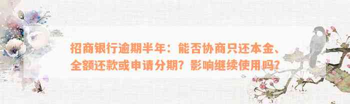 招商银行逾期半年：能否协商只还本金、全额还款或申请分期？影响继续使用吗？