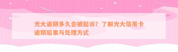 光大逾期多久会被起诉？了解光大信用卡逾期后果与处理方式