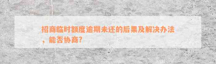 招商临时额度逾期未还的后果及解决办法，能否协商?