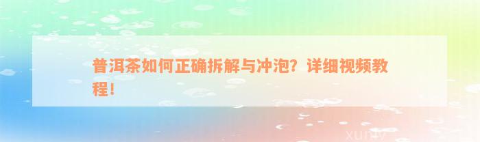 普洱茶如何正确拆解与冲泡？详细视频教程！