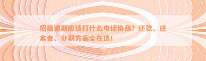 招商逾期应该打什么电话协商？还款、还本金、分期方案全在这！