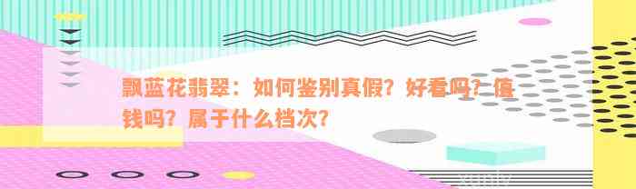 飘蓝花翡翠：如何鉴别真假？好看吗？值钱吗？属于什么档次？