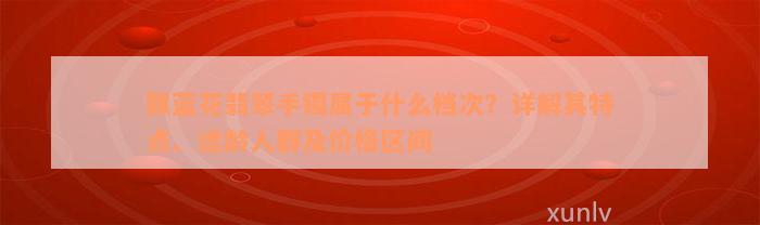 飘蓝花翡翠手镯属于什么档次？详解其特点、适龄人群及价格区间