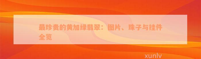 最珍贵的黄加绿翡翠：图片、珠子与挂件全览