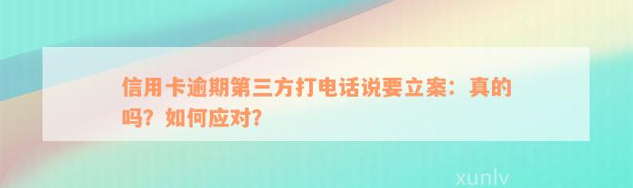 信用卡逾期第三方打电话说要立案：真的吗？如何应对？