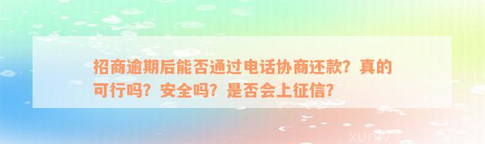 招商逾期后能否通过电话协商还款？真的可行吗？安全吗？是否会上征信？