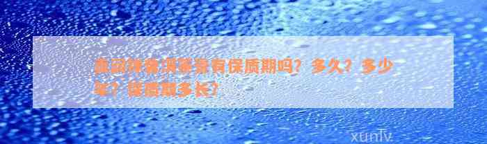 贡润祥普洱茶膏有保质期吗？多久？多少年？保质期多长？