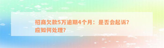 招商欠款5万逾期4个月：是否会起诉？应如何处理？