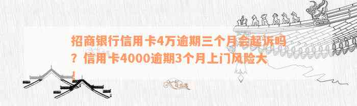 招商银行信用卡4万逾期三个月会起诉吗？信用卡4000逾期3个月上门风险大！