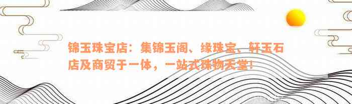 锦玉珠宝店：集锦玉阁、缘珠宝、轩玉石店及商贸于一体，一站式珠物天堂！