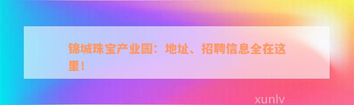 锦城珠宝产业园：地址、招聘信息全在这里！