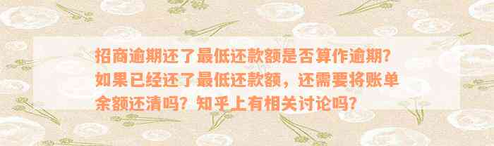 招商逾期还了最低还款额是否算作逾期？如果已经还了最低还款额，还需要将账单余额还清吗？知乎上有相关讨论吗？