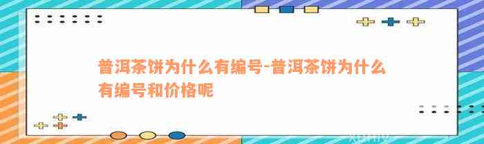 普洱茶饼为什么有编号-普洱茶饼为什么有编号和价格呢