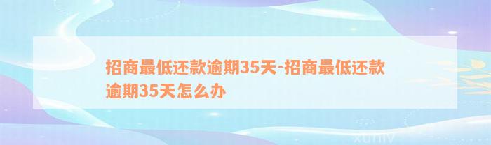 招商最低还款逾期35天-招商最低还款逾期35天怎么办