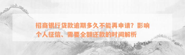 招商银行贷款逾期多久不能再申请？影响个人征信、需要全额还款的时间解析