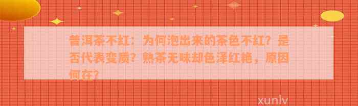 普洱茶不红：为何泡出来的茶色不红？是否代表变质？熟茶无味却色泽红艳，原因何在？