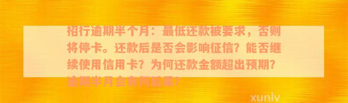 招行逾期半个月：最低还款被要求，否则将停卡。还款后是否会影响征信？能否继续使用信用卡？为何还款金额超出预期？逾期半月会有何后果？