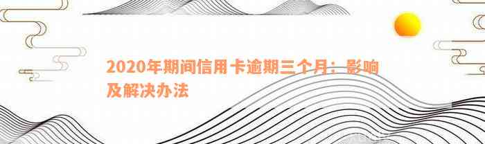 2020年期间信用卡逾期三个月：影响及解决办法