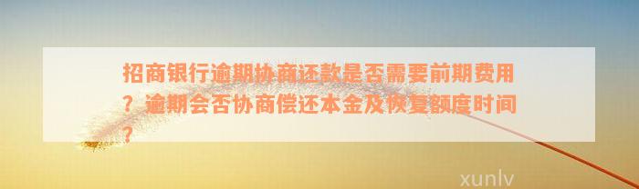 招商银行逾期协商还款是否需要前期费用？逾期会否协商偿还本金及恢复额度时间？