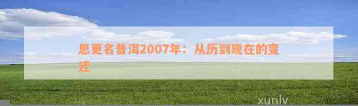 思更名普洱2007年：从历到现在的变迁