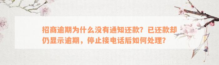 招商逾期为什么没有通知还款？已还款却仍显示逾期，停止接电话后如何处理？