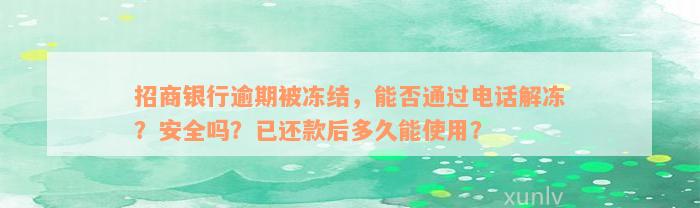 招商银行逾期被冻结，能否通过电话解冻？安全吗？已还款后多久能使用？