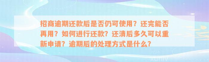 招商逾期还款后是否仍可使用？还完能否再用？如何进行还款？还清后多久可以重新申请？逾期后的处理方式是什么？