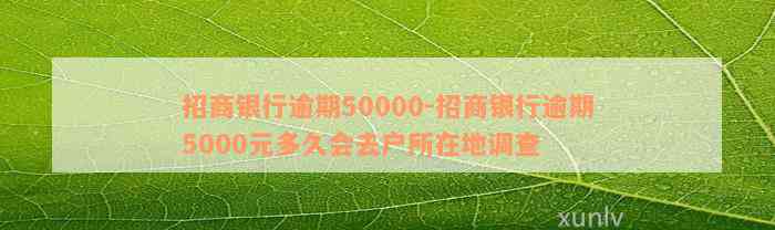 招商银行逾期50000-招商银行逾期5000元多久会去户所在地调查