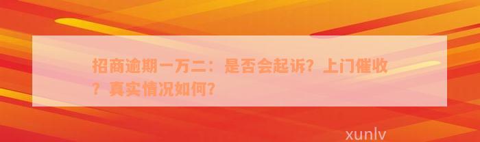 招商逾期一万二：是否会起诉？上门催收？真实情况如何？