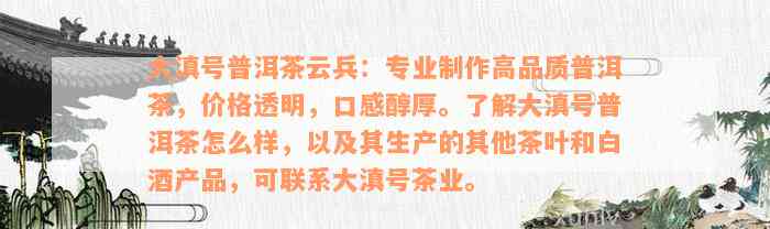 大滇号普洱茶云兵：专业制作高品质普洱茶，价格透明，口感醇厚。了解大滇号普洱茶怎么样，以及其生产的其他茶叶和白酒产品，可联系大滇号茶业。