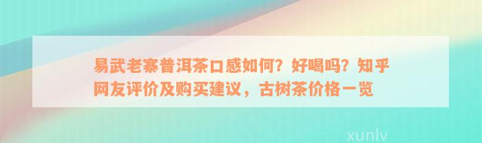 易武老寨普洱茶口感如何？好喝吗？知乎网友评价及购买建议，古树茶价格一览