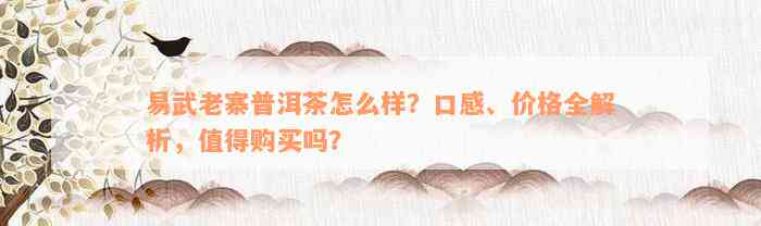 易武老寨普洱茶怎么样？口感、价格全解析，值得购买吗？