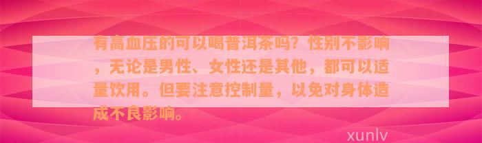 有高血压的可以喝普洱茶吗？性别不影响，无论是男性、女性还是其他，都可以适量饮用。但要注意控制量，以免对身体造成不良影响。