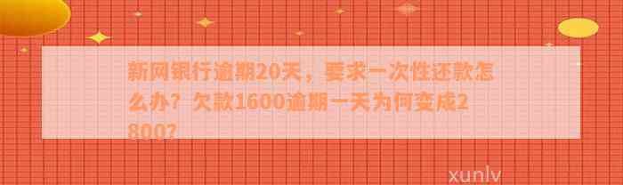 新网银行逾期20天，要求一次性还款怎么办？欠款1600逾期一天为何变成2800？