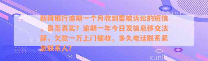 新网银行逾期一个月收到要被诉讼的短信，是否真实？逾期一年今日发信息移交法部，欠款一万上门催收，多久电话联系紧急联系人？