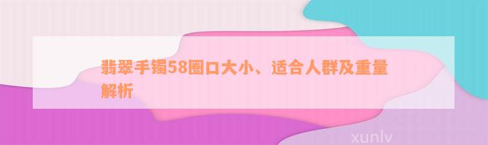 翡翠手镯58圈口大小、适合人群及重量解析