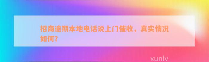 招商逾期本地电话说上门催收，真实情况如何？