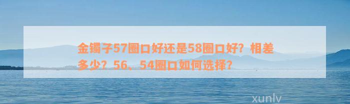 金镯子57圈口好还是58圈口好？相差多少？56、54圈口如何选择？