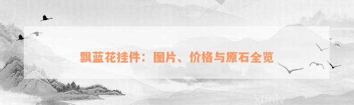 飘蓝花挂件：图片、价格与原石全览