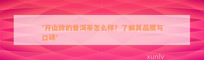 '开山牌的普洱茶怎么样？了解其品质与口碑'