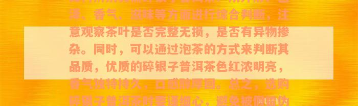 如何辨别真假碎银子普洱茶？从外形、色泽、香气、滋味等方面进行综合判断，注意观察茶叶是否完整无损，是否有异物掺杂。同时，可以通过泡茶的方式来判断其品质，优质的碎银子普洱茶色红浓明亮，香气独特持久，口感醇厚回。总之，选购碎银子普洱茶时要谨细心，避免被假冒伪劣产品所欺骗。