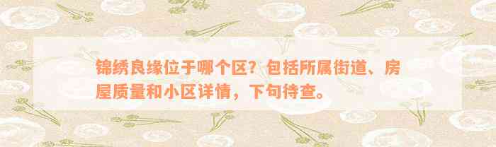 锦绣良缘位于哪个区？包括所属街道、房屋质量和小区详情，下句待查。