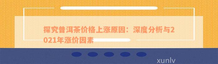 探究普洱茶价格上涨原因：深度分析与2021年涨价因素