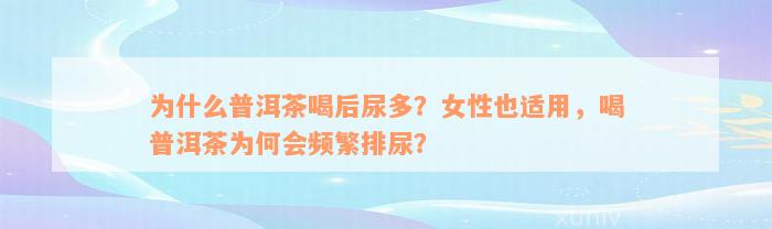 为什么普洱茶喝后尿多？女性也适用，喝普洱茶为何会频繁排尿？