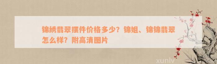 锦绣翡翠摆件价格多少？锦姐、锦锦翡翠怎么样？附高清图片