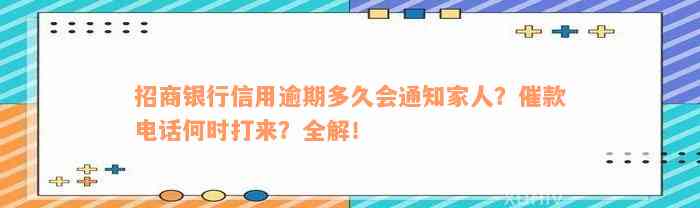 招商银行信用逾期多久会通知家人？催款电话何时打来？全解！