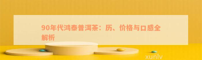 90年代鸿泰普洱茶：历、价格与口感全解析